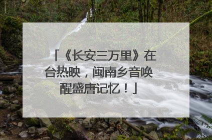 《长安三万里》在台热映，闽南乡音唤醒盛唐记忆！