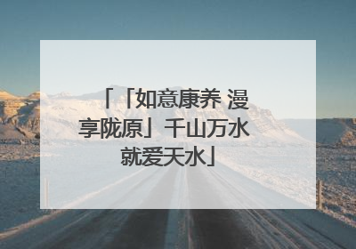 「如意康养 漫享陇原」千山万水 就爱天水
