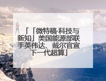 「微特稿·科技与新知」美国能源部联手英伟达、戴尔官宣下一代超算