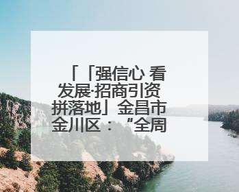 「强信心 看发展·招商引资拼落地」金昌市金川区：“全周期服务”助推项目落地