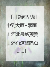 「新闻早茶」中到大雨+暴雨！河北最新预警，还有这些热点……
