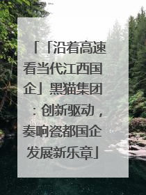 「沿着高速看当代江西国企」黑猫集团：创新驱动，奏响瓷都国企发展新乐章