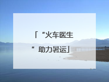 “火车医生”助力暑运