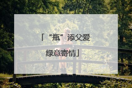 “瓶”添父爱 绿意寄情
