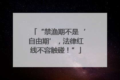 “禁渔期不是‘自由期’，法律红线不容触碰！”