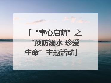 “童心启萌”之“预防溺水 珍爱生命”主题活动