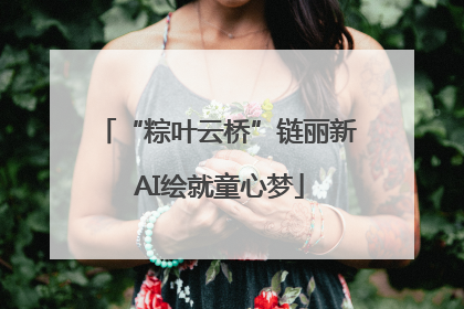 “粽叶云桥”链丽新 AI绘就童心梦