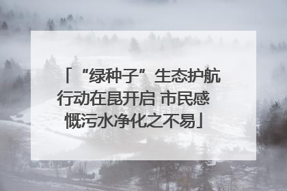 “绿种子”生态护航行动在昆开启 市民感慨污水净化之不易