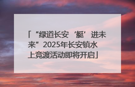 “绿道长安‘艇’进未来”2025年长安镇水上竞渡活动即将开启
