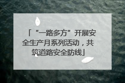 “一路多方”开展安全生产月系列活动，共筑道路安全防线