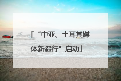 “中亚、土耳其媒体新疆行”启动