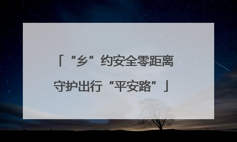 “乡”约安全零距离 守护出行“平安路”