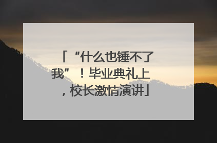 “什么也锤不了我”！毕业典礼上，校长激情演讲