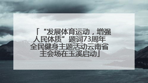 “发展体育运动，增强人民体质”题词73周年全民健身主题活动云南省主会场在玉溪启动