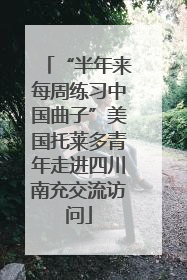 “半年来每周练习中国曲子”美国托莱多青年走进四川南充交流访问