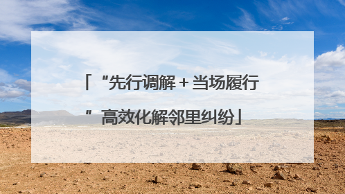 “先行调解＋当场履行”高效化解邻里纠纷