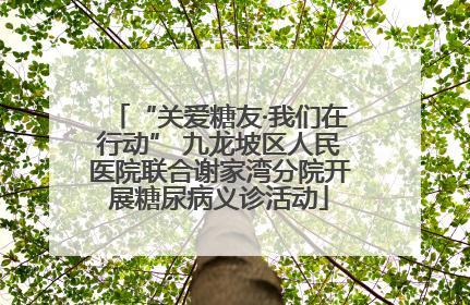 “关爱糖友·我们在行动” 九龙坡区人民医院联合谢家湾分院开展糖尿病义诊活动