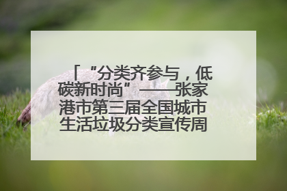 “分类齐参与，低碳新时尚”——张家港市第三届全国城市生活垃圾分类宣传周活动火热开展！