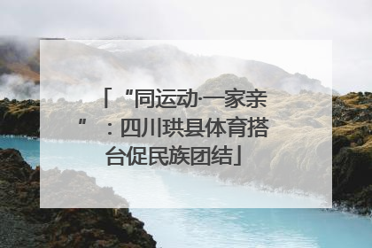 “同运动·一家亲”：四川珙县体育搭台促民族团结
