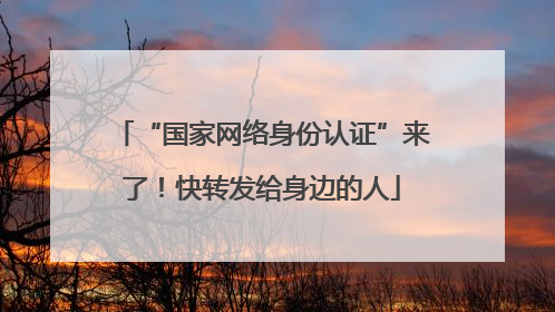 “国家网络身份认证”来了！快转发给身边的人