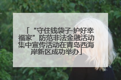 “守住钱袋子·护好幸福家”防范非法金融活动集中宣传活动在青岛西海岸新区成功举办
