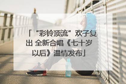 “彩铃顶流”欢子复出 全新合唱《七十岁以后》温情发布