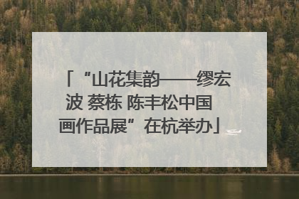 “山花集韵——缪宏波 蔡栋 陈丰松中国画作品展”在杭举办