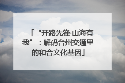 “开路先锋·山海有我”：解码台州交通里的和合文化基因