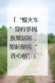 “慢火车”穿行多民族聚居区，架起便民“连心桥”