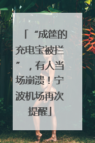 “成筐的充电宝被拦”，有人当场崩溃！宁波机场再次提醒