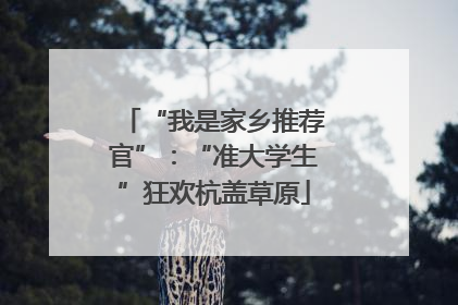 “我是家乡推荐官”：“准大学生”狂欢杭盖草原