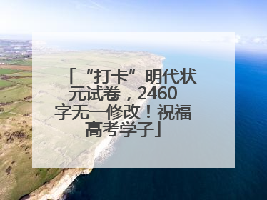 “打卡”明代状元试卷，2460字无一修改！祝福高考学子