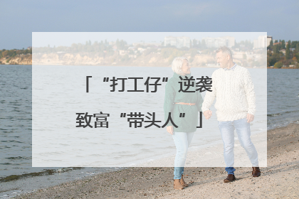 “打工仔”逆袭致富“带头人”
