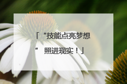 “技能点亮梦想” 照进现实！