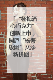“杨梅酒心巧克力”创新上市，桐庐“杨梅版图”又添新拼图