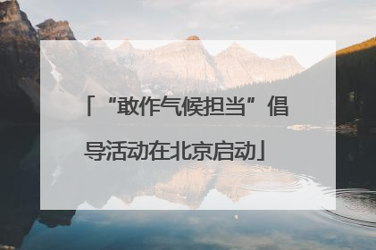 “敢作气候担当”倡导活动在北京启动