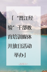 “晋江经验”干部教育培训媒体开放日活动举办