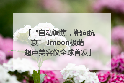 “自动调焦，靶向抗衰” Jmoon极萌超声美容仪全球首发