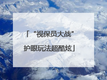 “视保员大战” 护眼玩法超酷炫