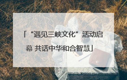 “遇见三峡文化”活动启幕 共话中华和合智慧