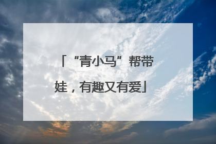 “青小马”帮带娃，有趣又有爱