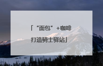 “面包”+咖啡 打造骑士驿站