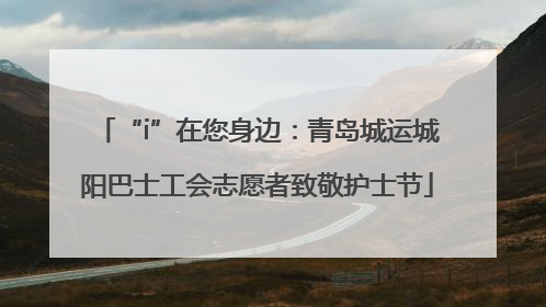 “i”在您身边：青岛城运城阳巴士工会志愿者致敬护士节