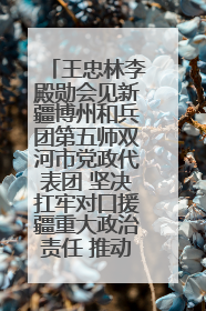 王忠林李殿勋会见新疆博州和兵团第五师双河市党政代表团 坚决扛牢对口援疆重大政治责任 推动双方实现优势互补务实合作