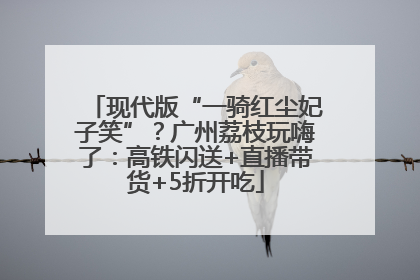 现代版“一骑红尘妃子笑”？广州荔枝玩嗨了：高铁闪送+直播带货+5折开吃