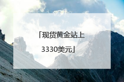 现货黄金站上3330美元