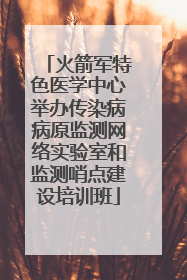 火箭军特色医学中心举办传染病病原监测网络实验室和监测哨点建设培训班
