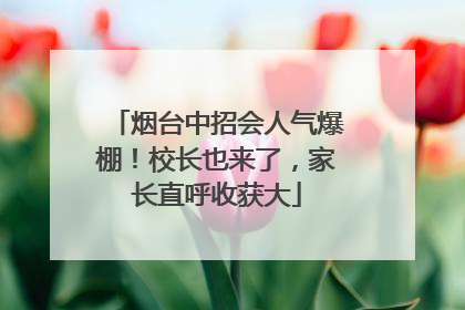 烟台中招会人气爆棚！校长也来了，家长直呼收获大