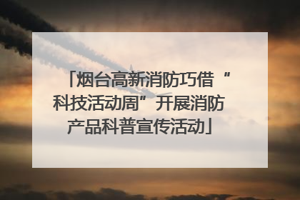 烟台高新消防巧借“科技活动周”开展消防产品科普宣传活动