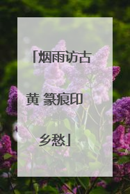 烟雨访古黄 篆痕印乡愁